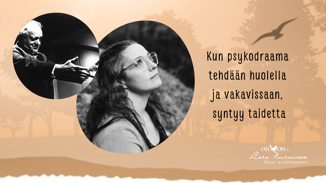 ”Kun psykodraama tehdään huolella ja vakavissaan, syntyy taidetta”
